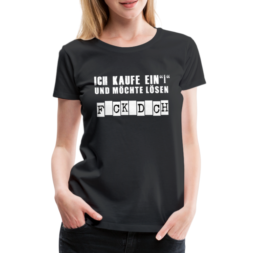 Ich kaufe ein i und möchte lösen F-ck d-ch Sarkasmus Frauen Premium T-Shirt  – Shirtify