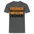 Früher war alles besser - Ich bin von Früher - Lustiges Geschenk Shirt - Anthrazit