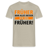 Früher war alles besser - Ich bin von Früher - Lustiges Geschenk Shirt - Sandbeige