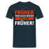 Früher war alles besser - Ich bin von Früher - Lustiges Geschenk Shirt - Navy