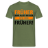 Früher war alles besser - Ich bin von Früher - Lustiges Geschenk Shirt - Militärgrün