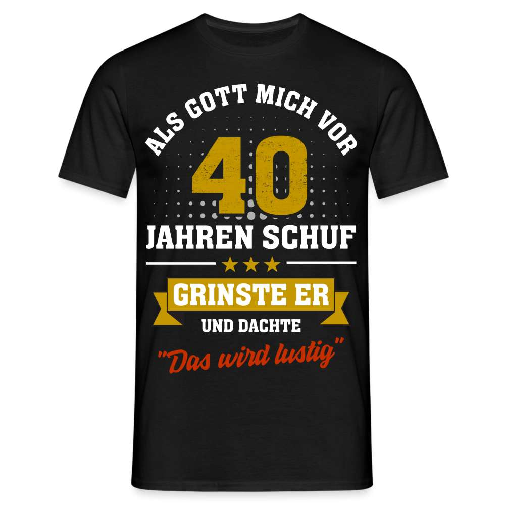 40. Geburtstag - Als Gott mich schuf grinste er - Listiges Geschenk T-Shirt - Schwarz