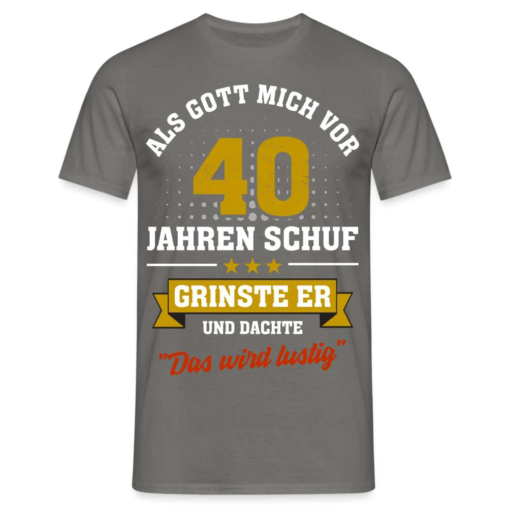 40. Geburtstag - Als Gott mich schuf grinste er - Listiges Geschenk T-Shirt - Graphit