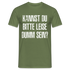 Kannst Du bitte Leide Dumm sein - Lustiges Sarkastisches T-Shirt - Militärgrün