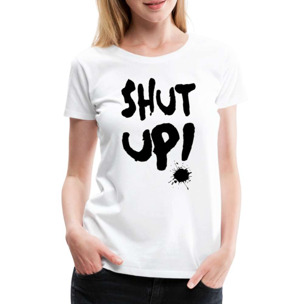 SHUT UP - Lustiges Frauen T-Shirt - weiß