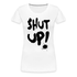 SHUT UP - Lustiges Frauen T-Shirt - weiß