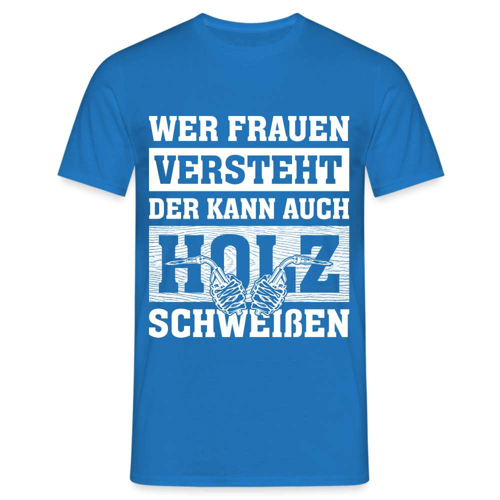 Wer Frauen versteht - der kann auch Holz schweißen - Lustiges T-Shirt - Royalblau