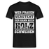 Wer Frauen versteht - der kann auch Holz schweißen - Lustiges T-Shirt - Schwarz