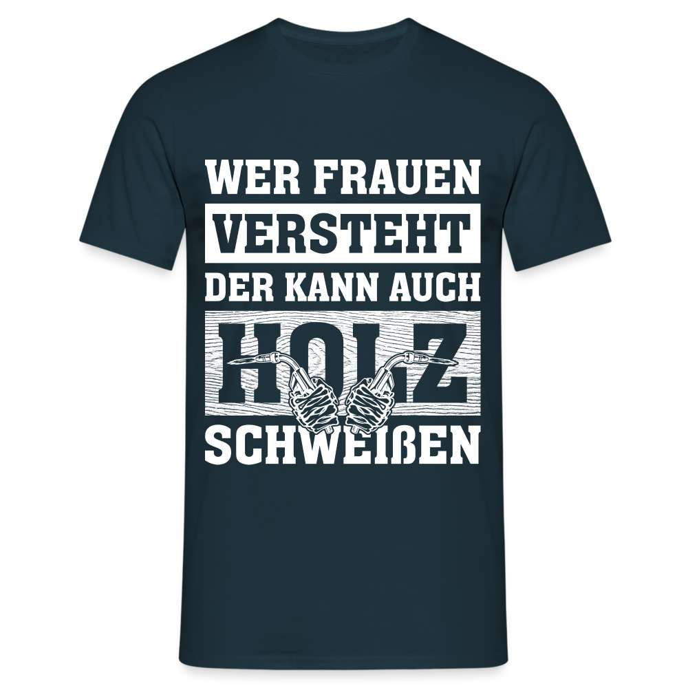 Wer Frauen versteht - der kann auch Holz schweißen - Lustiges T-Shirt - Navy