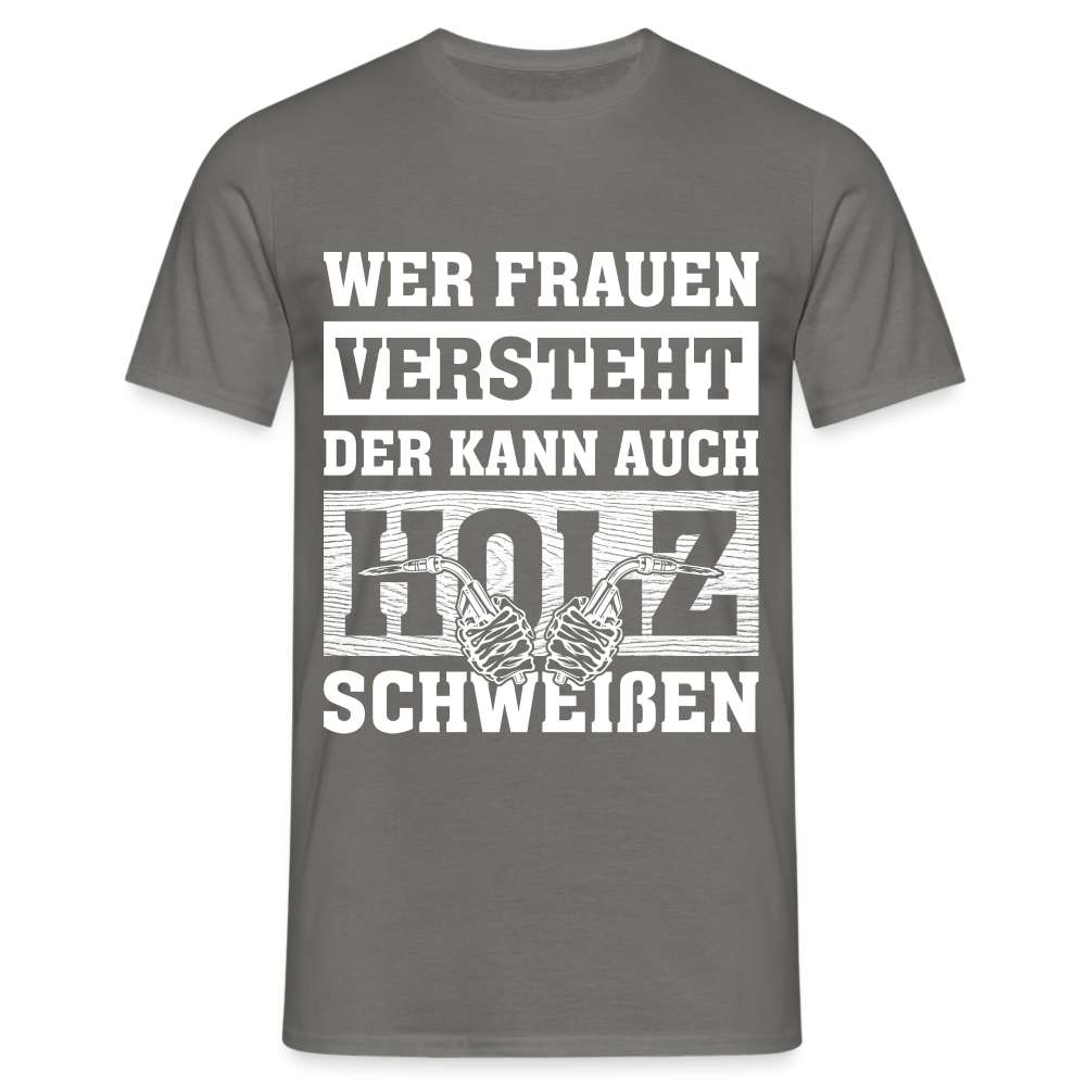 Wer Frauen versteht - der kann auch Holz schweißen - Lustiges T-Shirt - Graphit