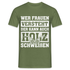 Wer Frauen versteht - der kann auch Holz schweißen - Lustiges T-Shirt - Militärgrün