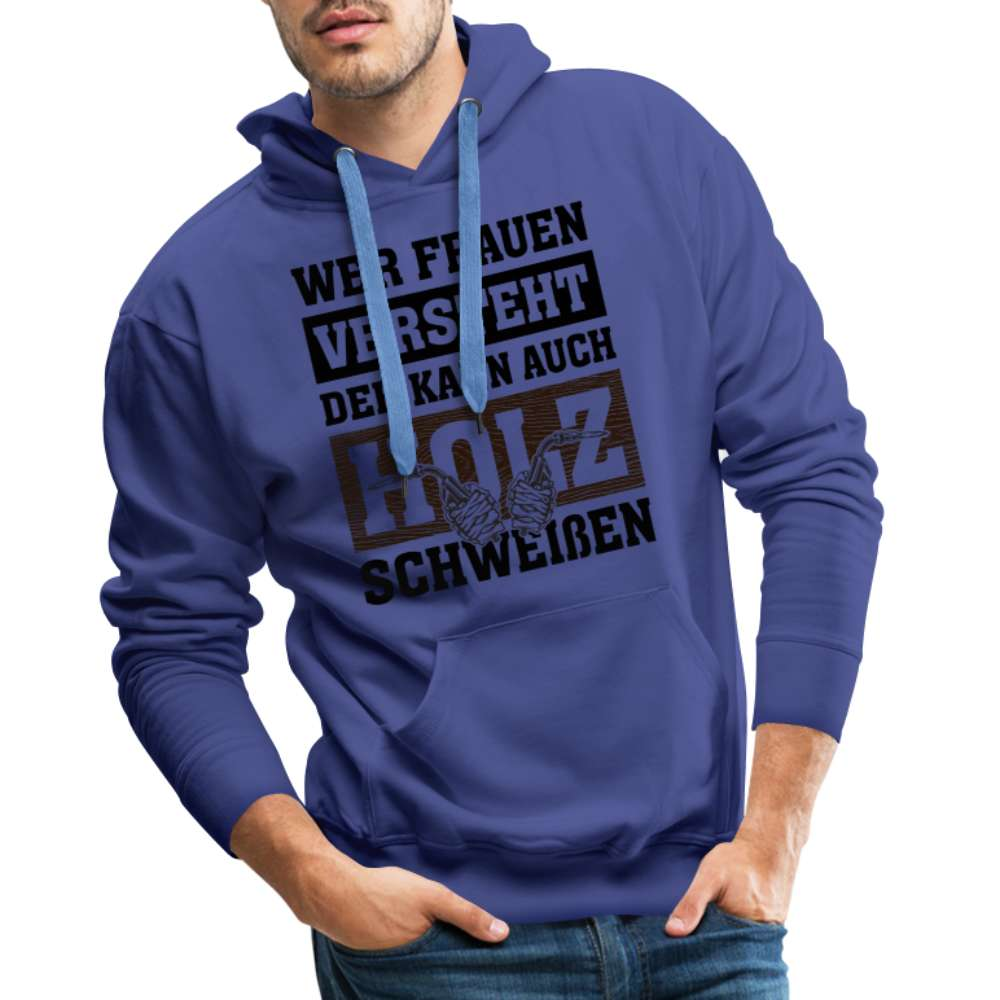 Wer Frauen versteht - der kann auch Holz schweißen - Lustiger Herren Premium Hoodie - Königsblau