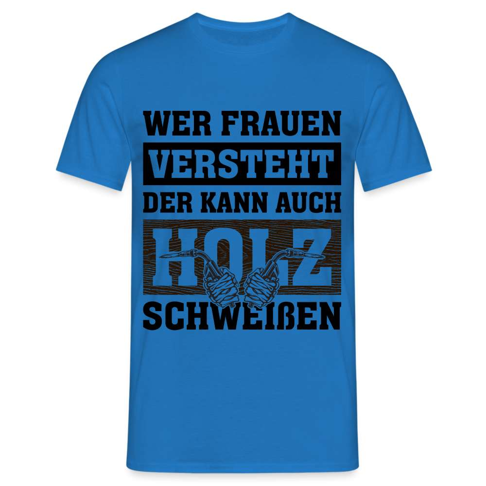 Wer Frauen versteht - der kann auch Holz schweißen - Lustiges T-Shirt - Royalblau