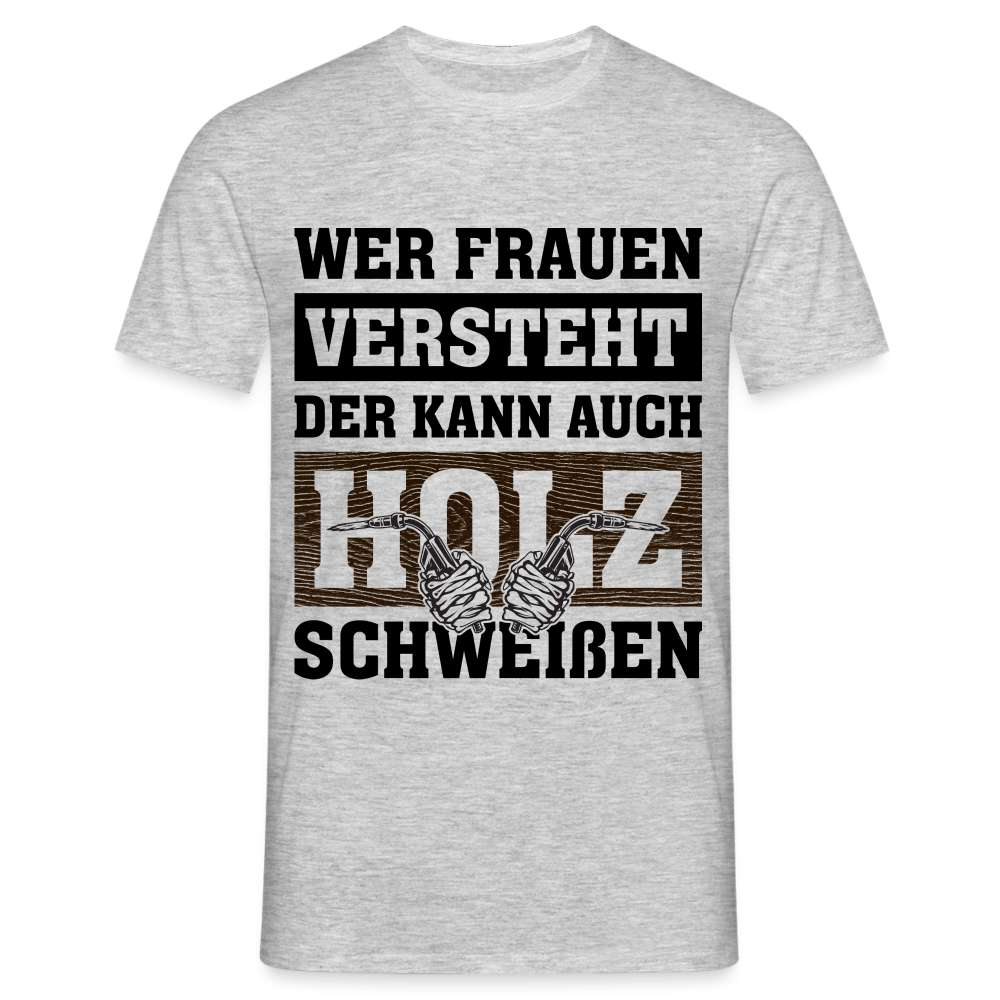 Wer Frauen versteht - der kann auch Holz schweißen - Lustiges T-Shirt - Grau meliert