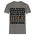 Wer Frauen versteht - der kann auch Holz schweißen - Lustiges T-Shirt - Graphit