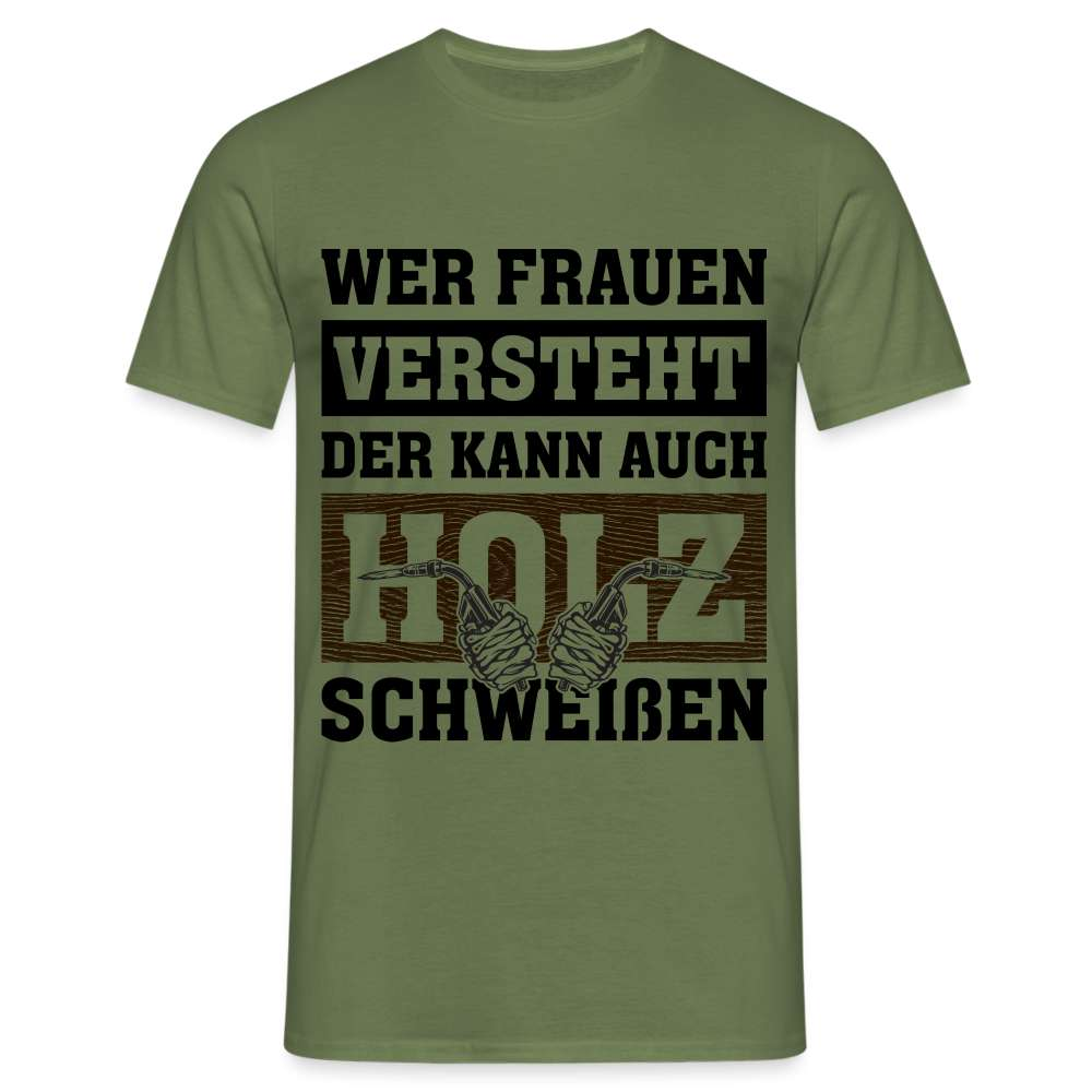 Wer Frauen versteht - der kann auch Holz schweißen - Lustiges T-Shirt - Militärgrün