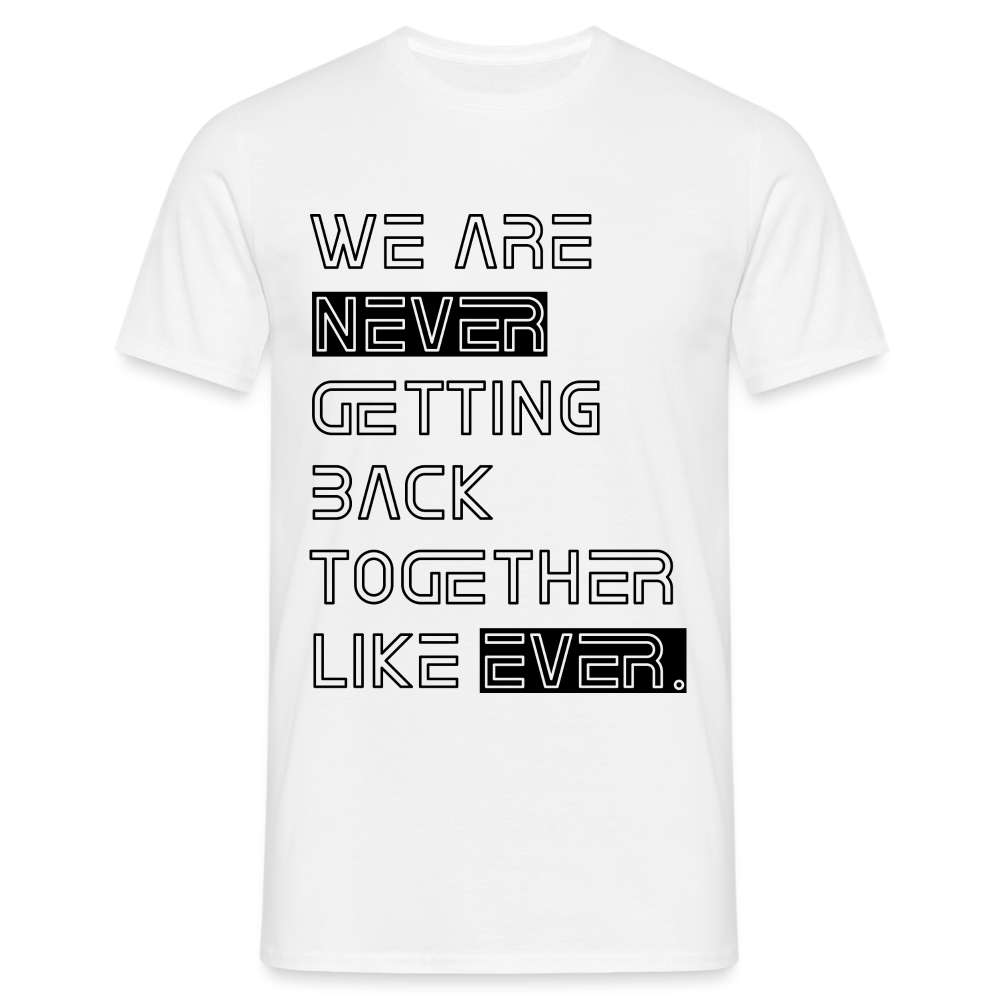 We Are Never Getting Back Together Like Ever T-Shirt - weiß