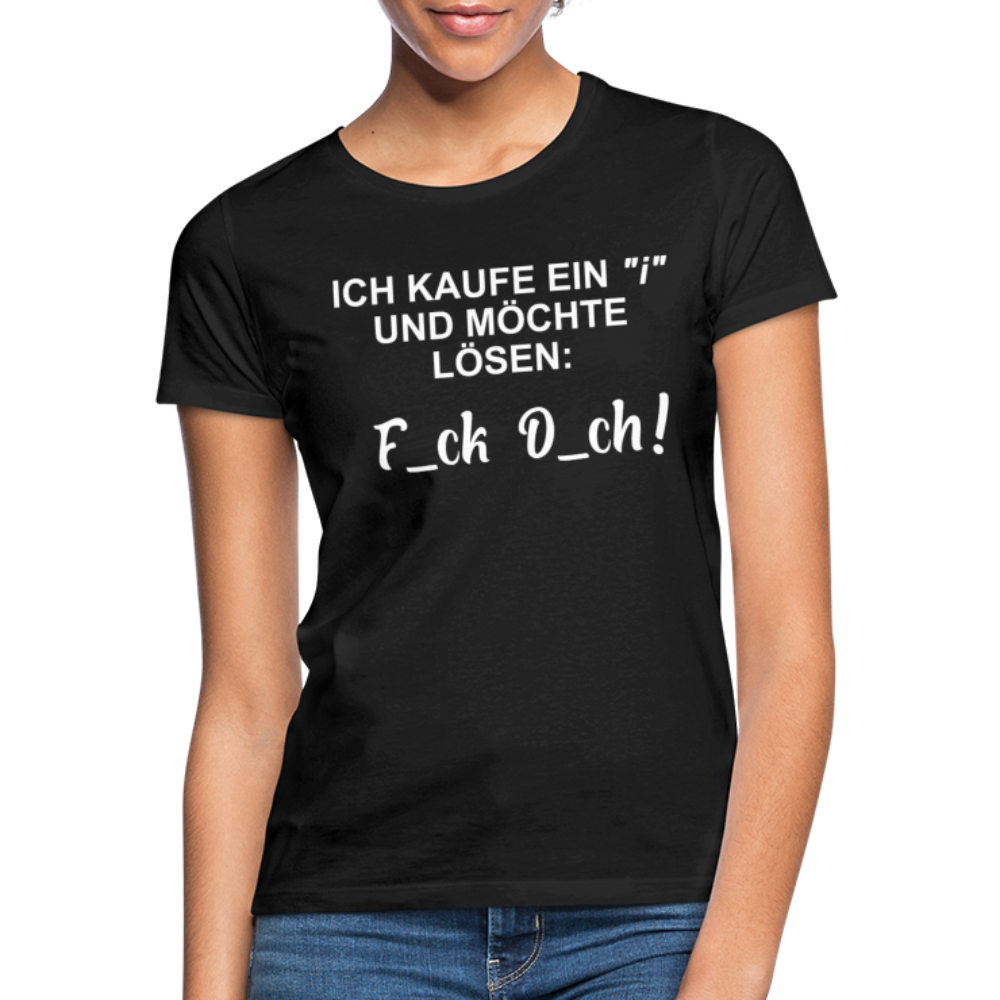Ich kaufe ein "i" und möchte lösen F_ck D_ch - Lustiges Frauen T-Shirt - Schwarz
