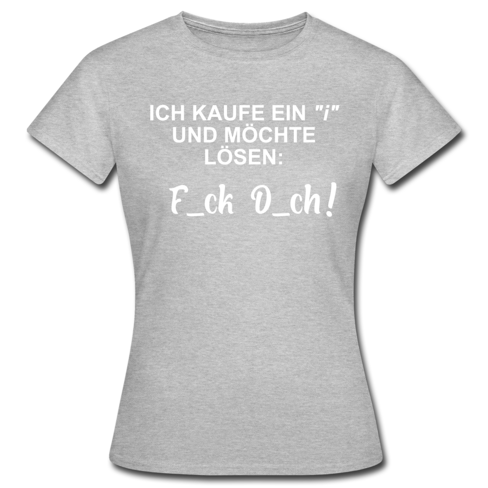 Ich kaufe ein "i" und möchte lösen F_ck D_ch - Lustiges Frauen T-Shirt - Grau meliert