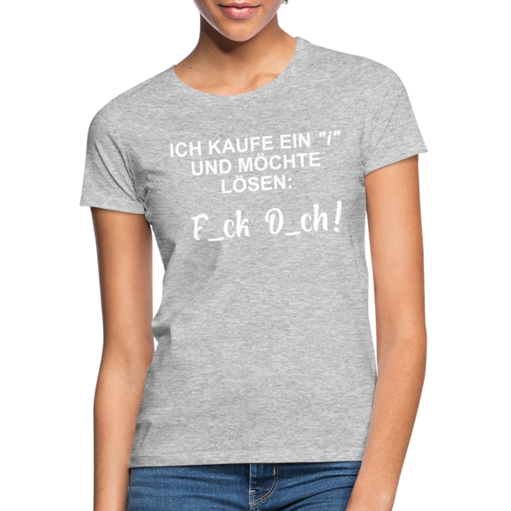 Ich kaufe ein i und möchte lösen F_ck D_ch - Lustiges Frauen T-Shirt –  Shirtify