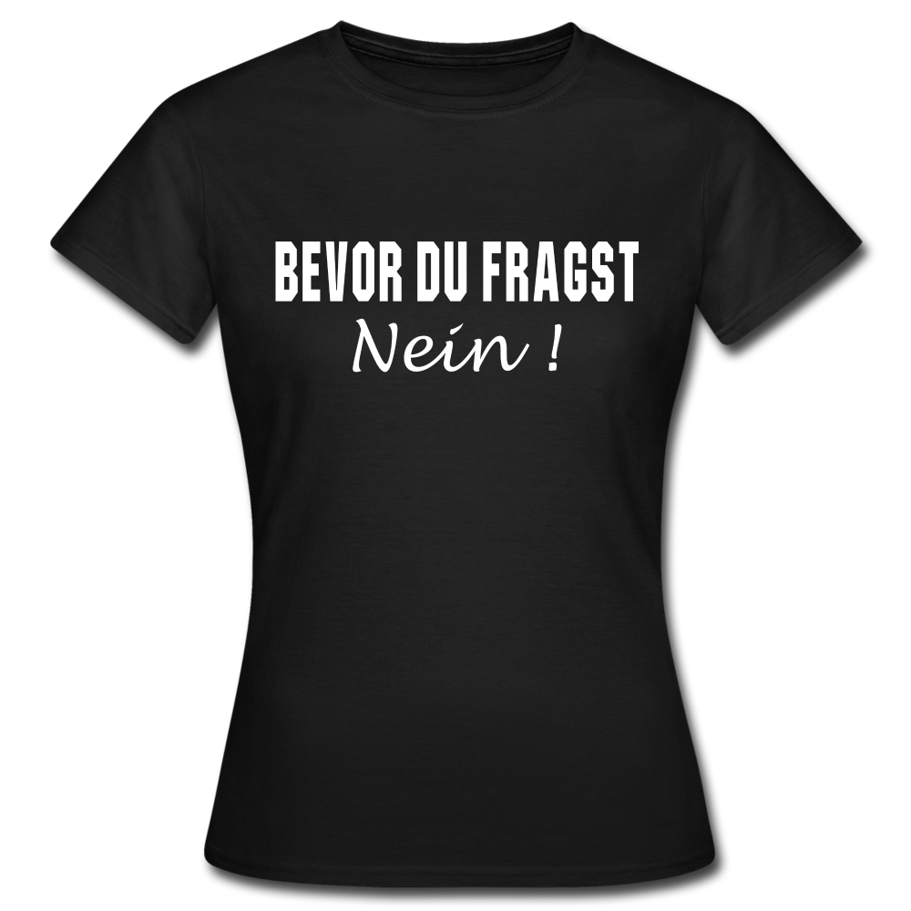 Bevor Du Fragst NEIN Lustiges Sarkasmus Frauen T-Shirt - Schwarz