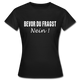 Bevor Du Fragst NEIN Lustiges Sarkasmus Frauen T-Shirt - Schwarz