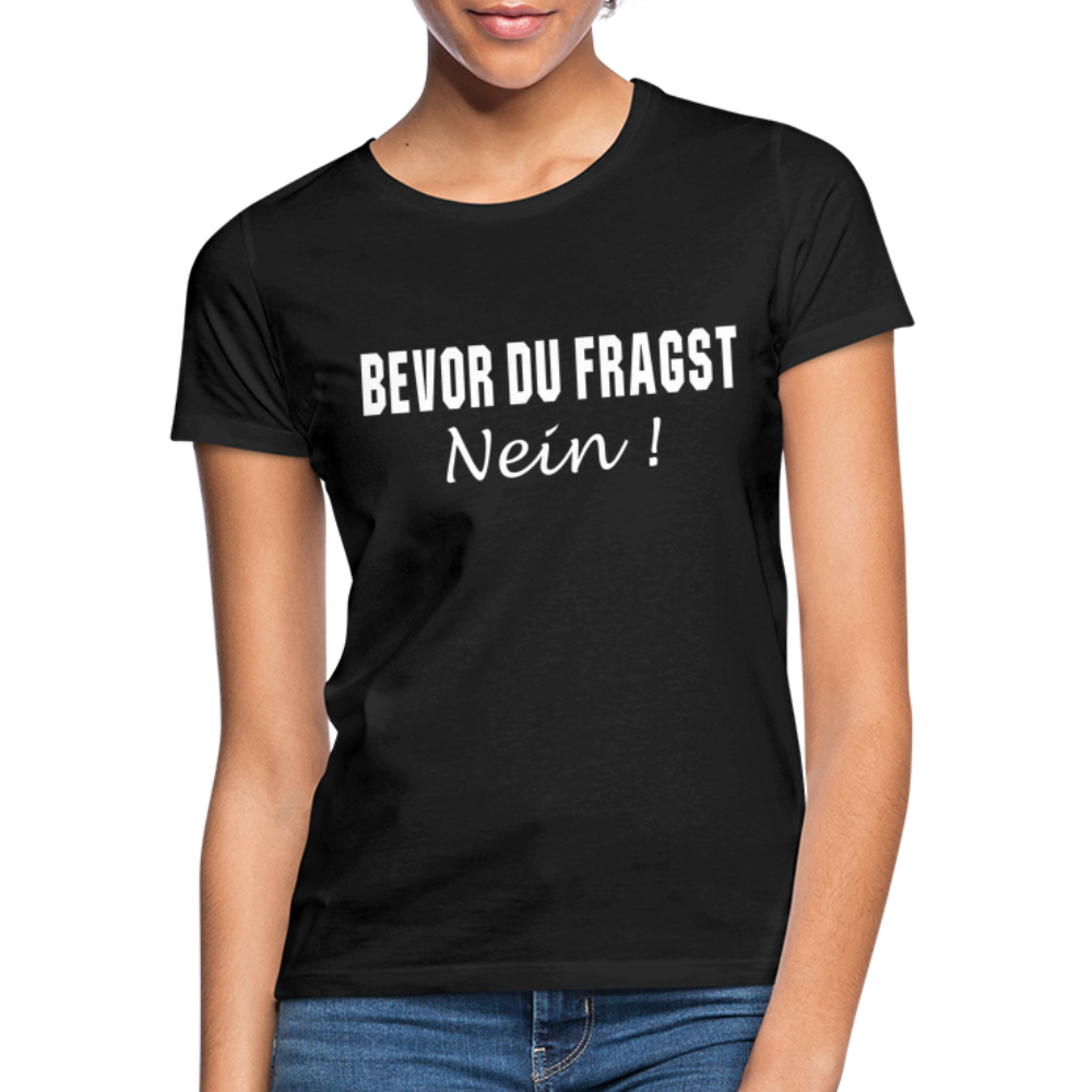 Bevor Du Fragst NEIN Lustiges Sarkasmus Frauen T-Shirt - Schwarz