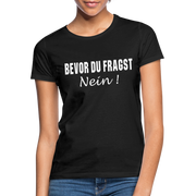 Bevor Du Fragst NEIN Lustiges Sarkasmus Frauen T-Shirt - Schwarz