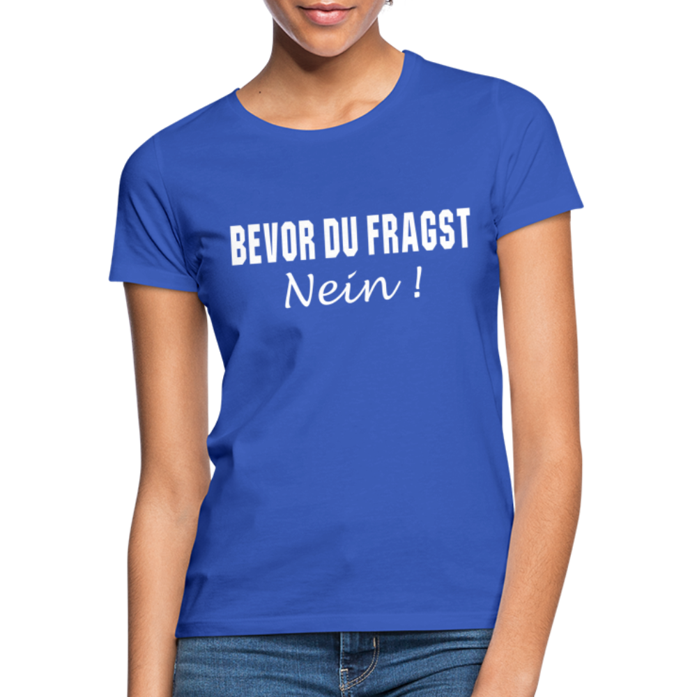 Bevor Du Fragst NEIN Lustiges Sarkasmus Frauen T-Shirt - Royalblau