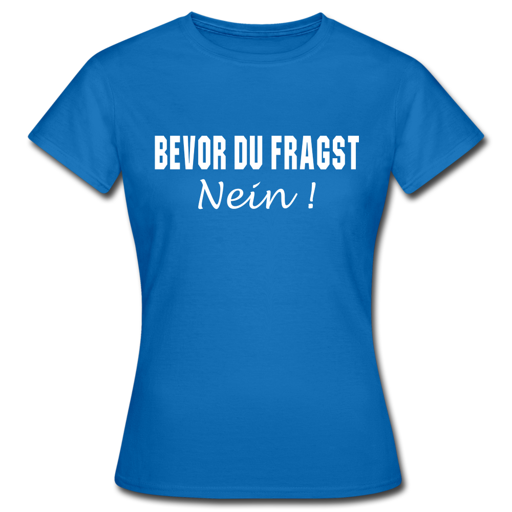 Bevor Du Fragst NEIN Lustiges Sarkasmus Frauen T-Shirt - Royalblau