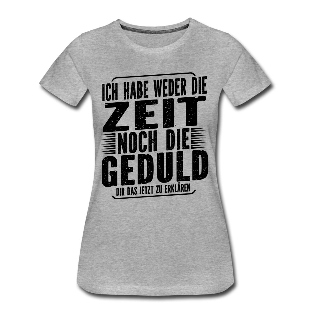 Hab weder die Zeit noch die Geduld dir das zu erklären Frauen Premium Bio T-Shirt - Grau meliert