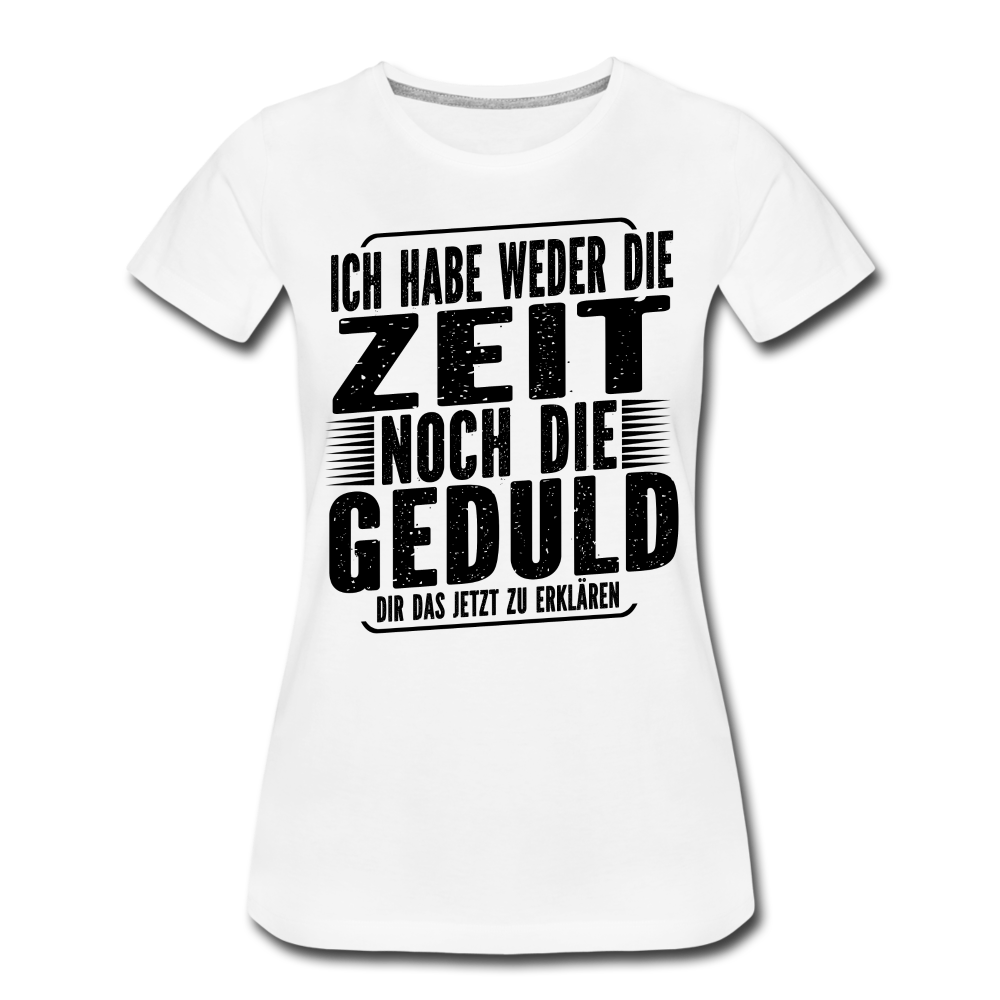 Hab weder die Zeit noch die Geduld dir das zu erklären Frauen Premium T-Shirt - Weiß