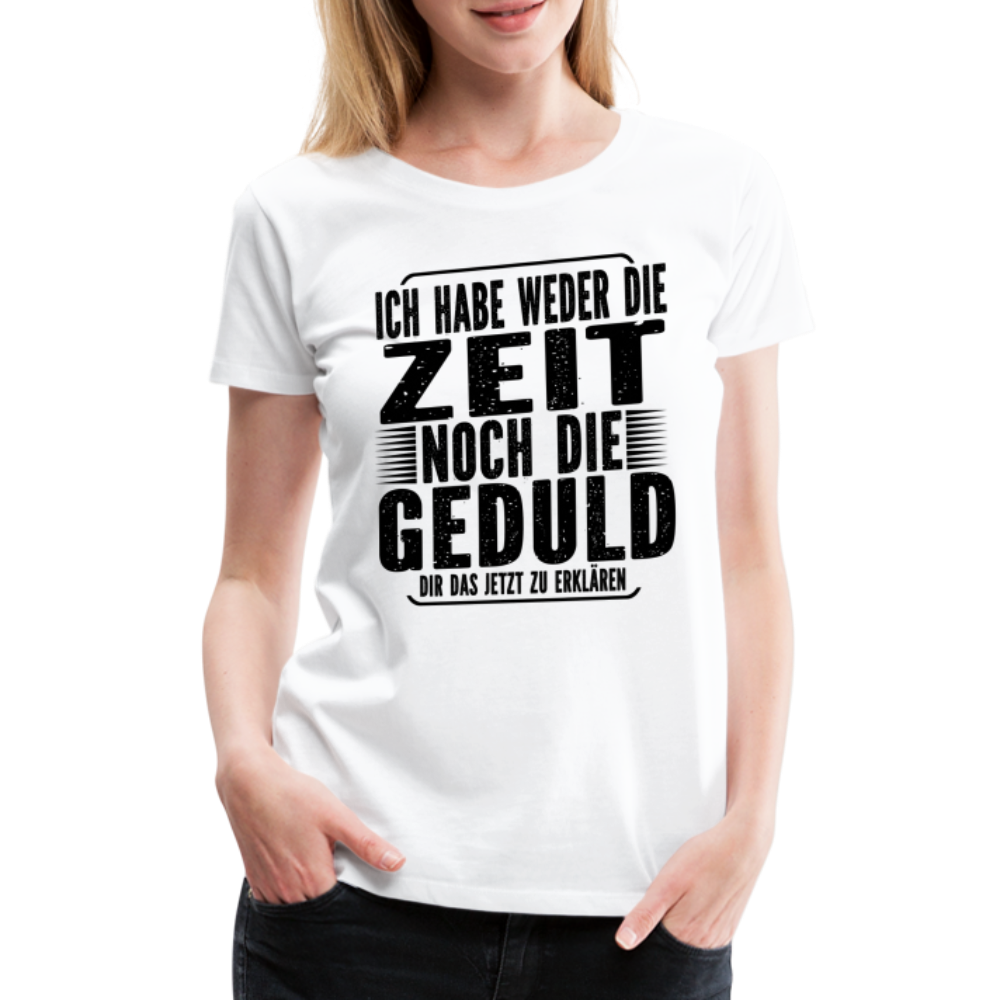 Hab weder die Zeit noch die Geduld dir das zu erklären Frauen Premium T-Shirt - Weiß