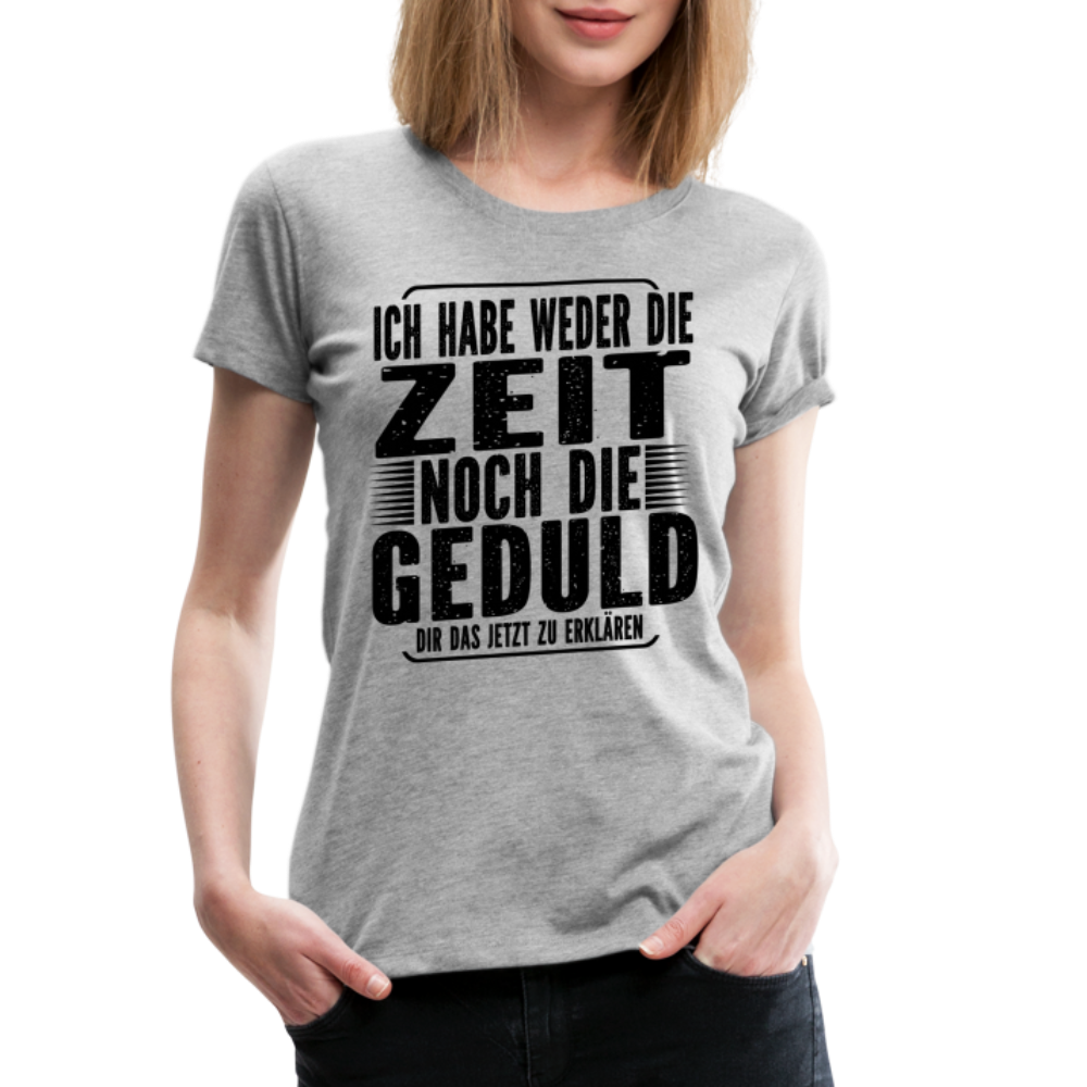 Hab weder die Zeit noch die Geduld dir das zu erklären Frauen Premium T-Shirt - Grau meliert