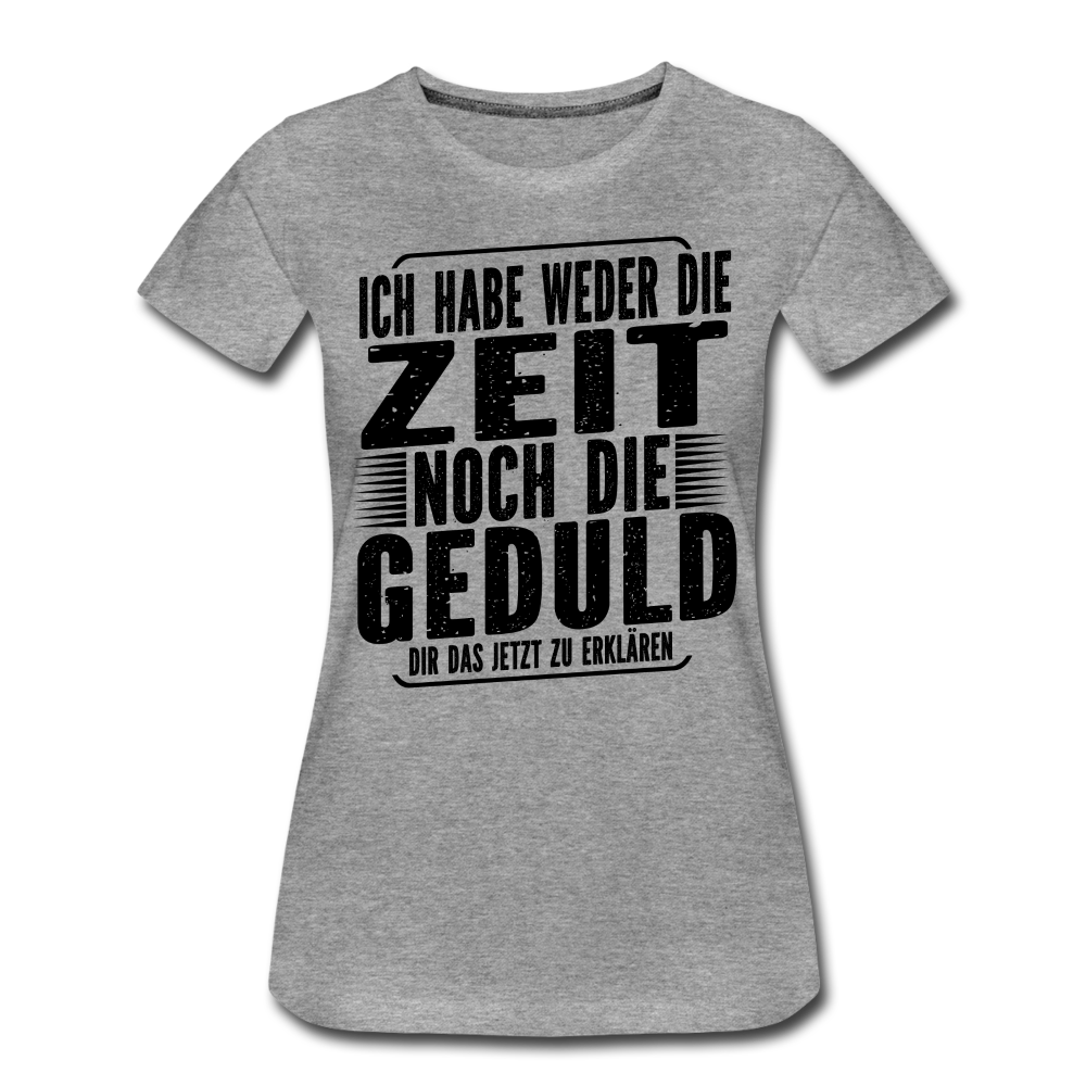 Hab weder die Zeit noch die Geduld dir das zu erklären Frauen Premium T-Shirt - Grau meliert