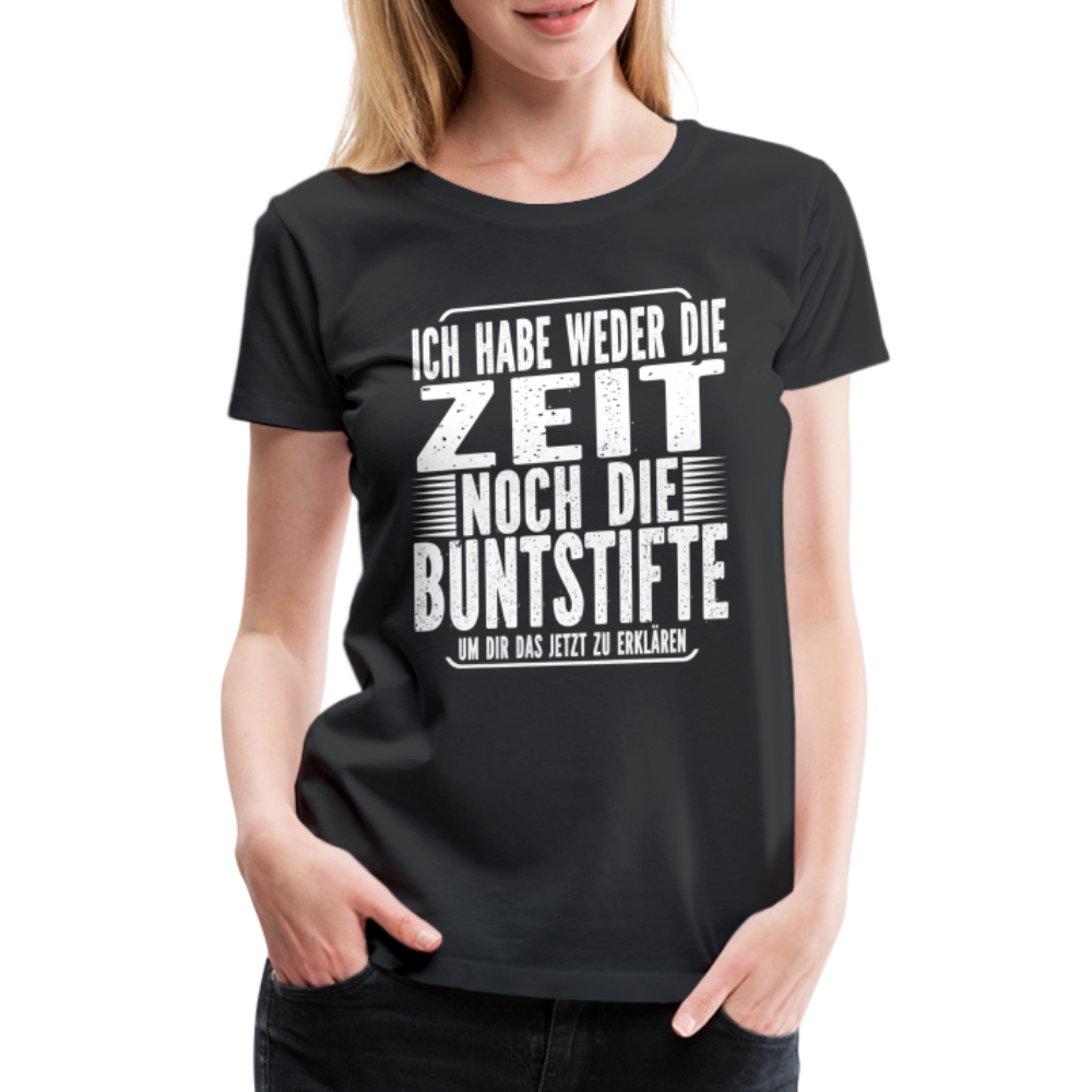 Hab nicht die Zeit und die Buntstifte um dir das zu erklären Frauen Premium T-Shirt - Schwarz