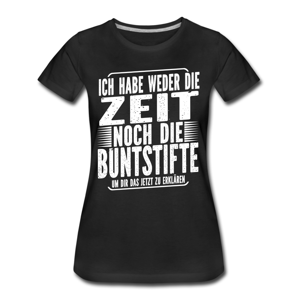 Hab nicht die Zeit und die Buntstifte um dir das zu erklären Frauen Premium T-Shirt - Schwarz