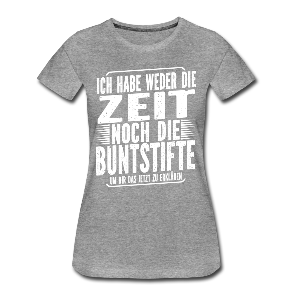 Hab nicht die Zeit und die Buntstifte um dir das zu erklären Frauen Premium T-Shirt - Grau meliert