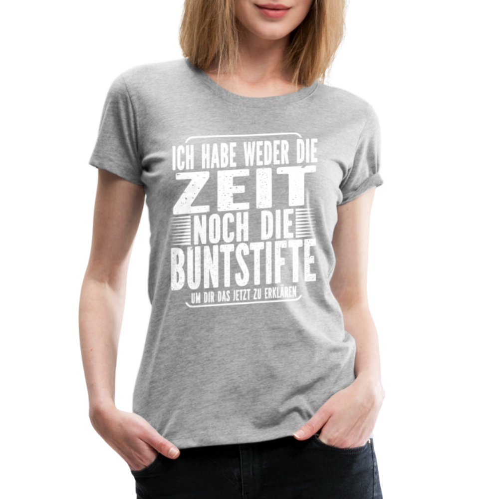 Hab nicht die Zeit und die Buntstifte um dir das zu erklären Frauen Premium T-Shirt - Grau meliert