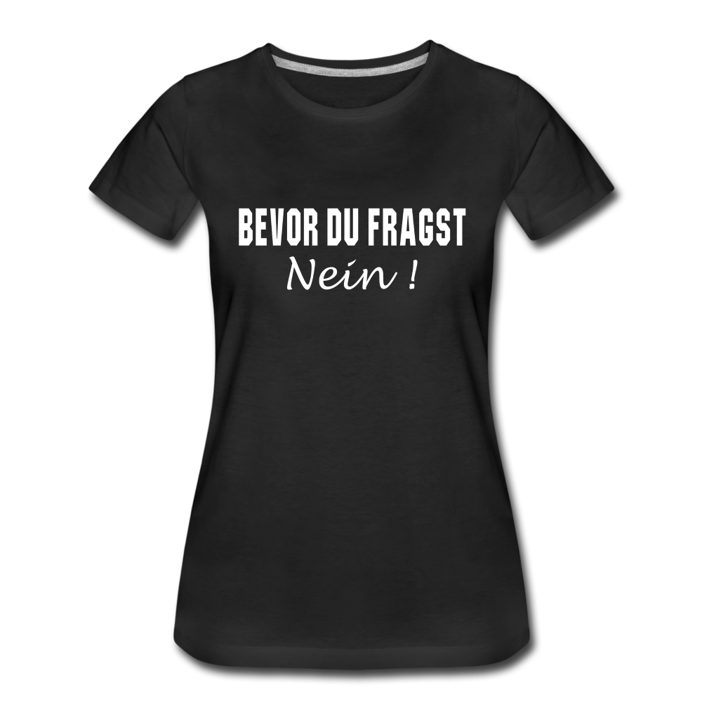 Lustig Sarkastisch Bevor du fragst NEIN Geschenkidee Frauen Premium T-Shirt - Schwarz