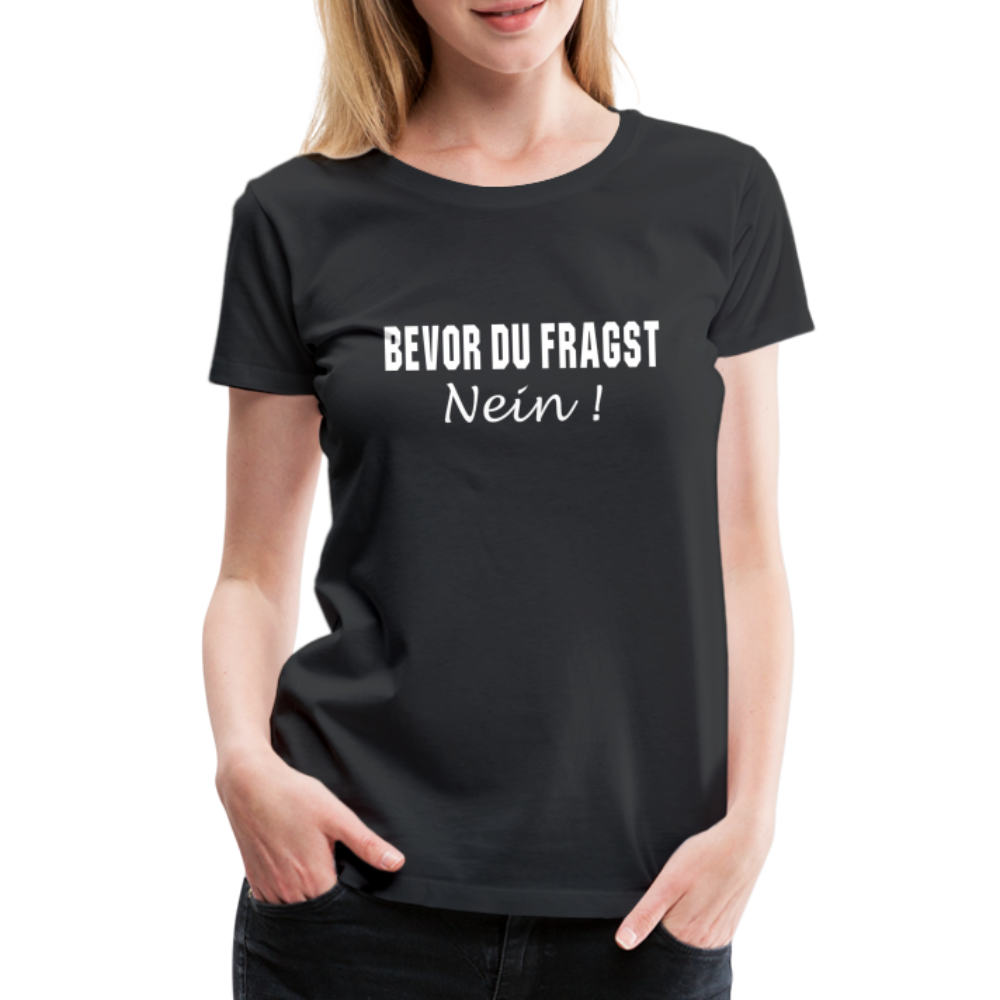 Lustig Sarkastisch Bevor du fragst NEIN Geschenkidee Frauen Premium T-Shirt - Schwarz