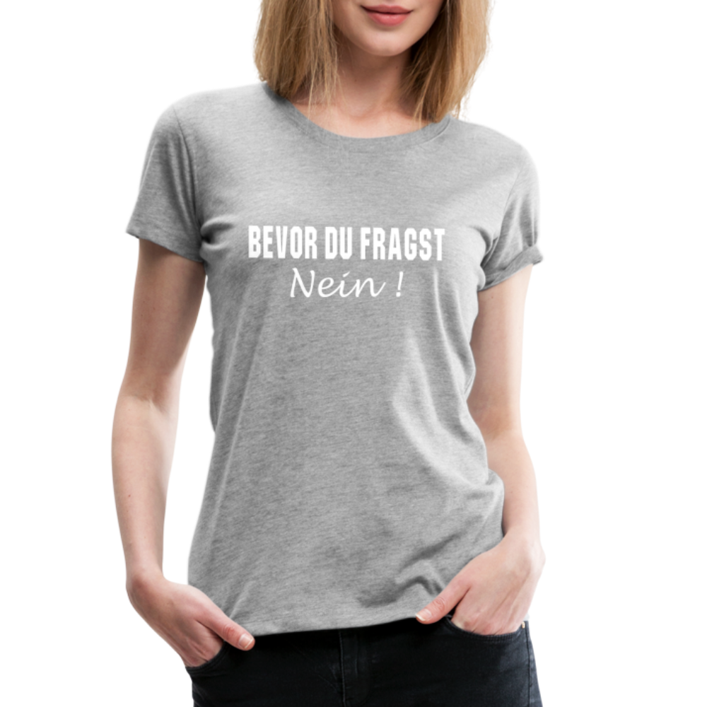 Lustig Sarkastisch Bevor du fragst NEIN Geschenkidee Frauen Premium T-Shirt - Grau meliert