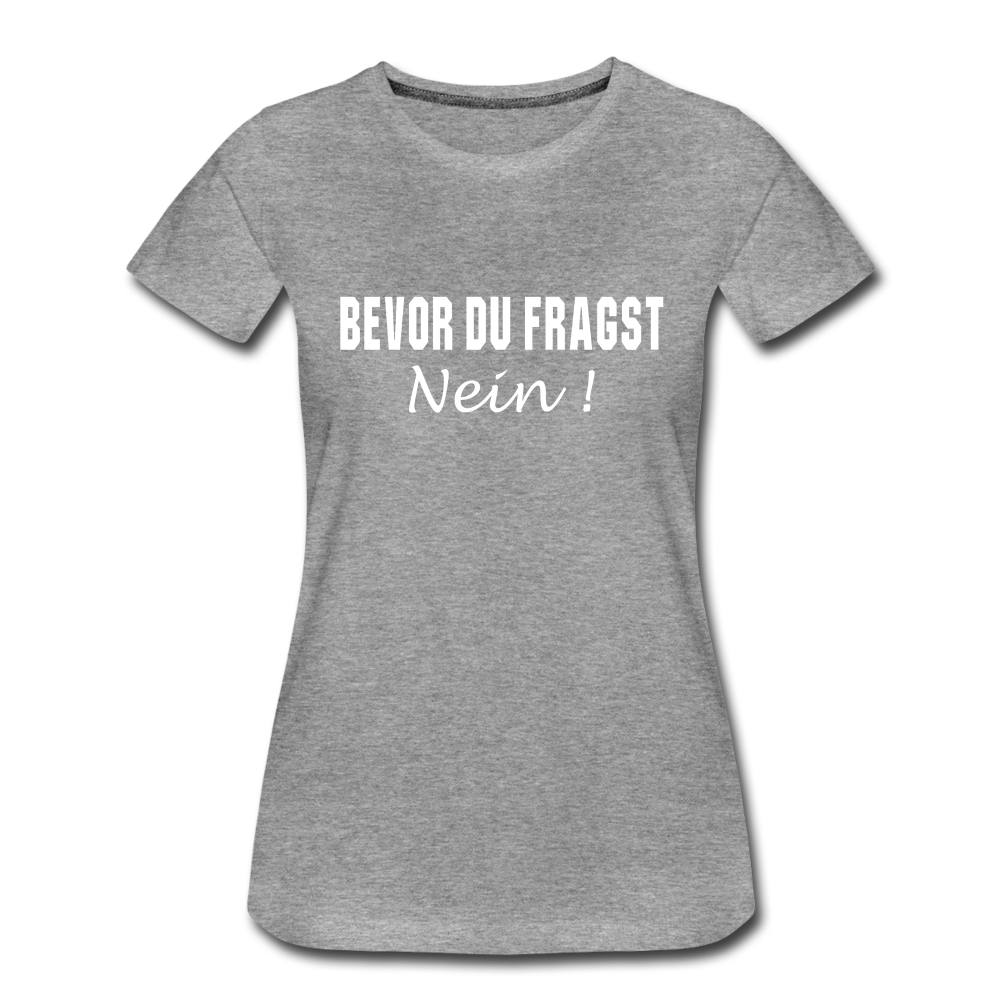 Lustig Sarkastisch Bevor du fragst NEIN Geschenkidee Frauen Premium T-Shirt - Grau meliert