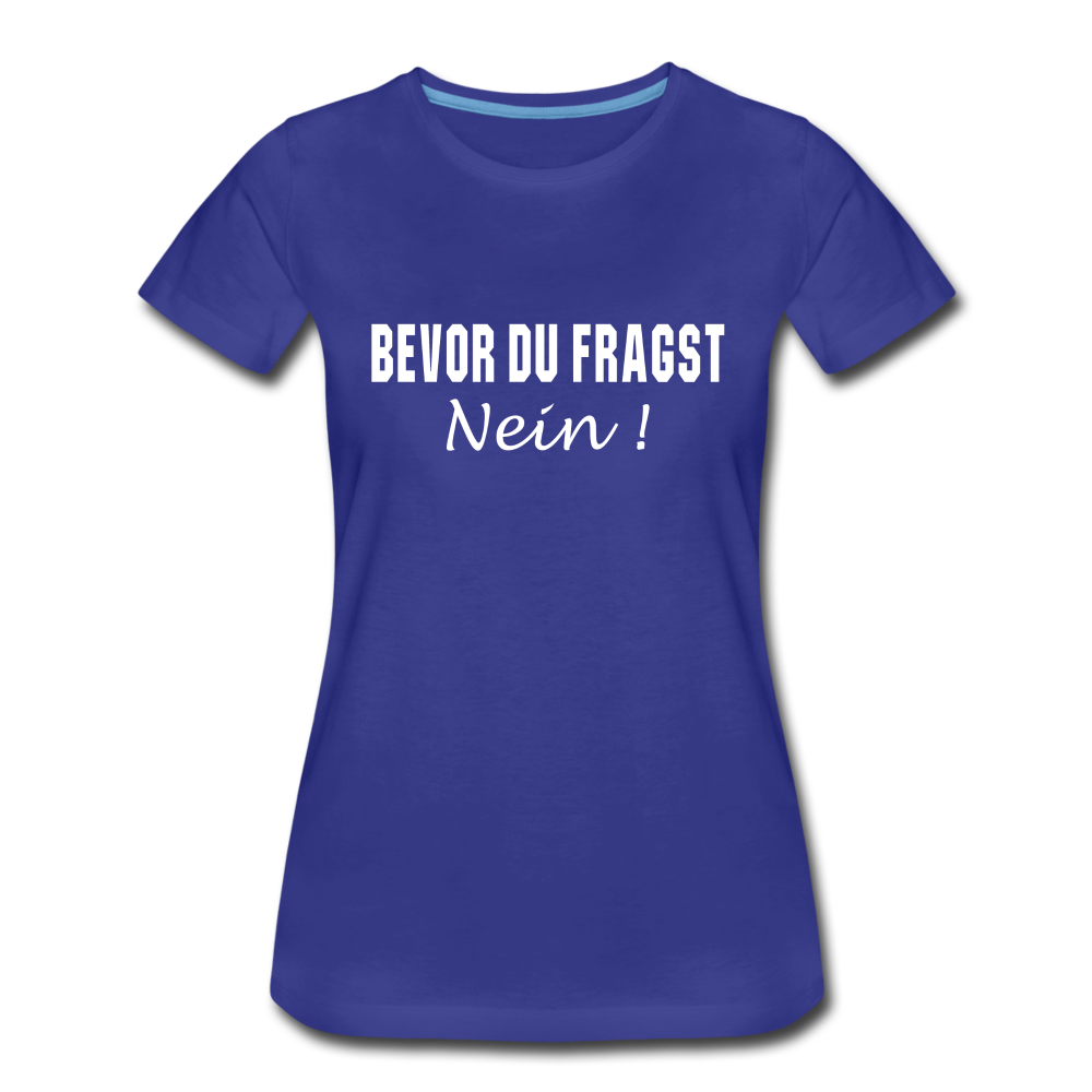 Lustig Sarkastisch Bevor du fragst NEIN Geschenkidee Frauen Premium T-Shirt - Königsblau