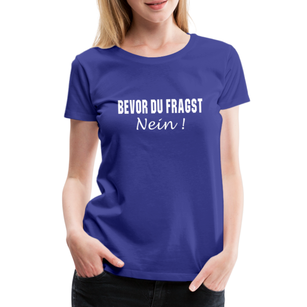 Lustig Sarkastisch Bevor du fragst NEIN Geschenkidee Frauen Premium T-Shirt - Königsblau