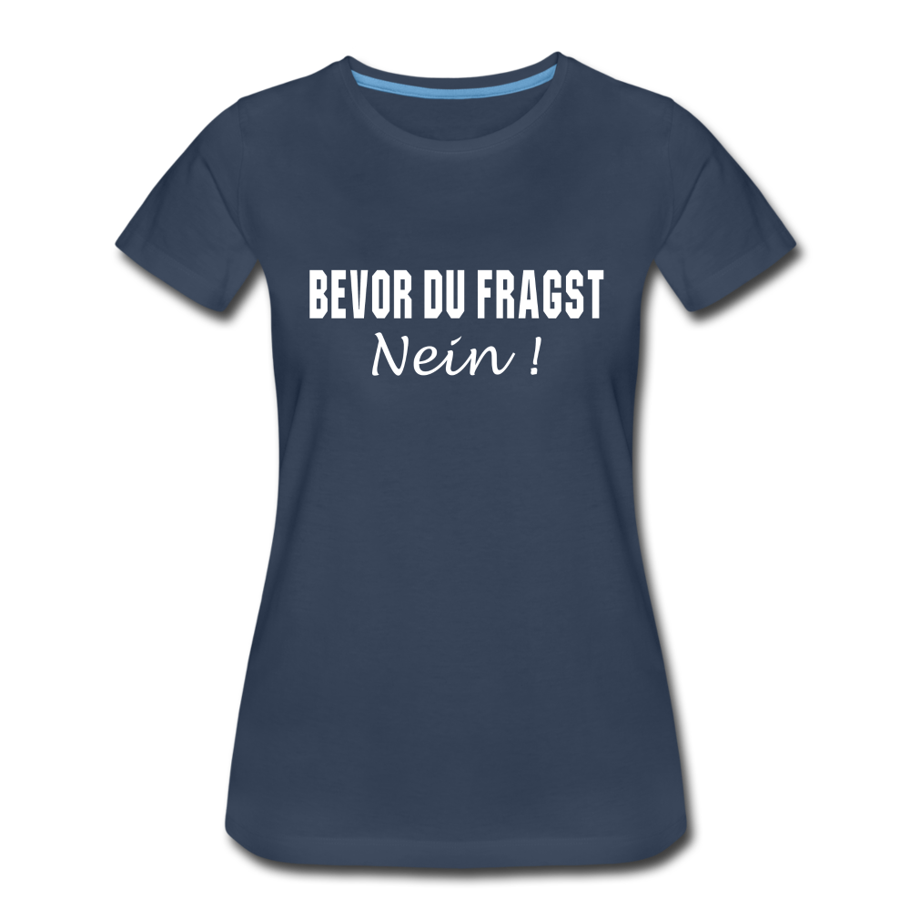 Lustig Sarkastisch Bevor du fragst NEIN Geschenkidee Frauen Premium T-Shirt - Navy