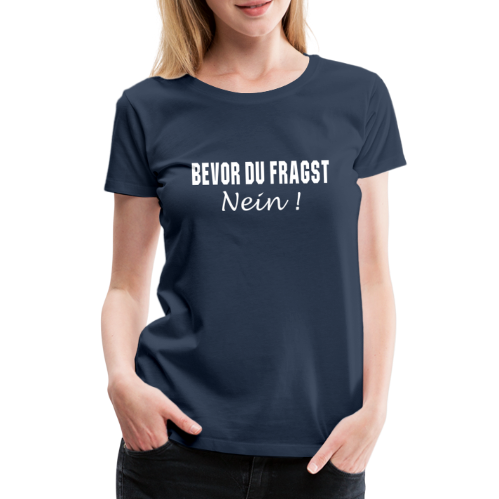 Lustig Sarkastisch Bevor du fragst NEIN Geschenkidee Frauen Premium T-Shirt - Navy