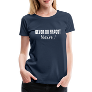 Lustig Sarkastisch Bevor du fragst NEIN Geschenkidee Frauen Premium T-Shirt - Navy