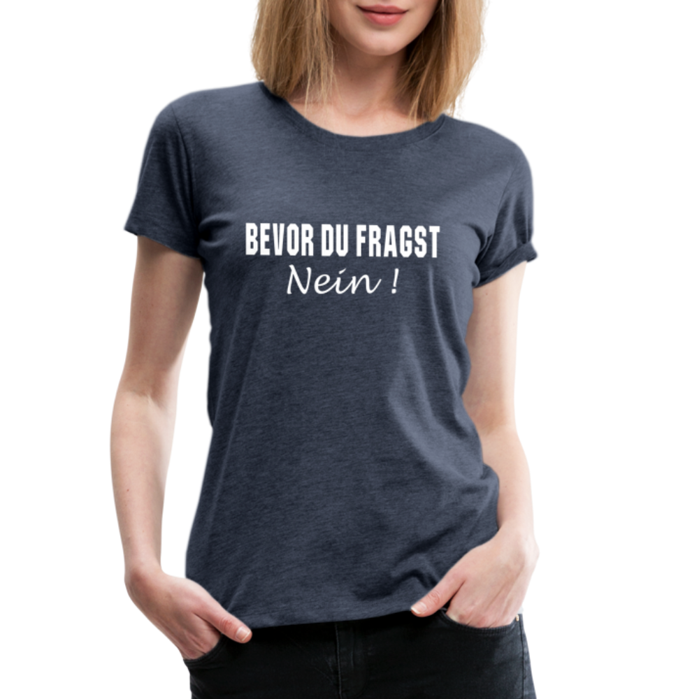 Lustig Sarkastisch Bevor du fragst NEIN Geschenkidee Frauen Premium T-Shirt - Blau meliert