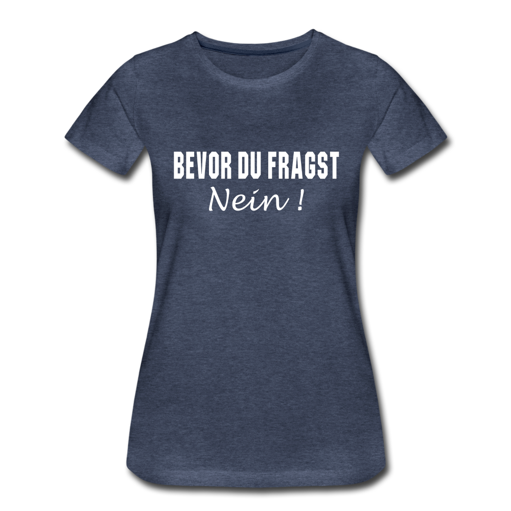 Lustig Sarkastisch Bevor du fragst NEIN Geschenkidee Frauen Premium T-Shirt - Blau meliert